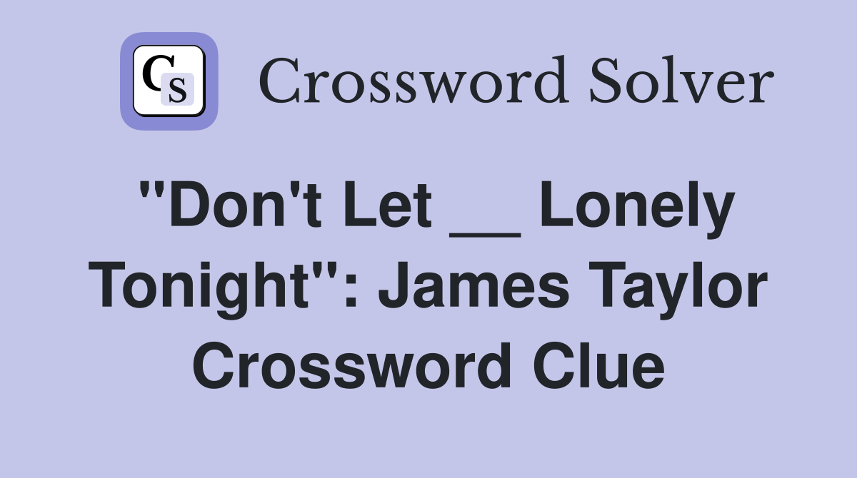 "Don't Let __ Lonely Tonight": James Taylor Crossword Clue