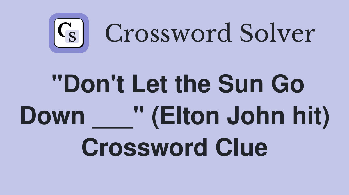 "Don't Let the Sun Go Down ___" (Elton John hit) Crossword Clue