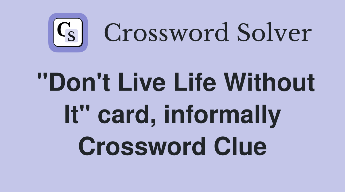 "Don't Live Life Without It" card, informally Crossword Clue