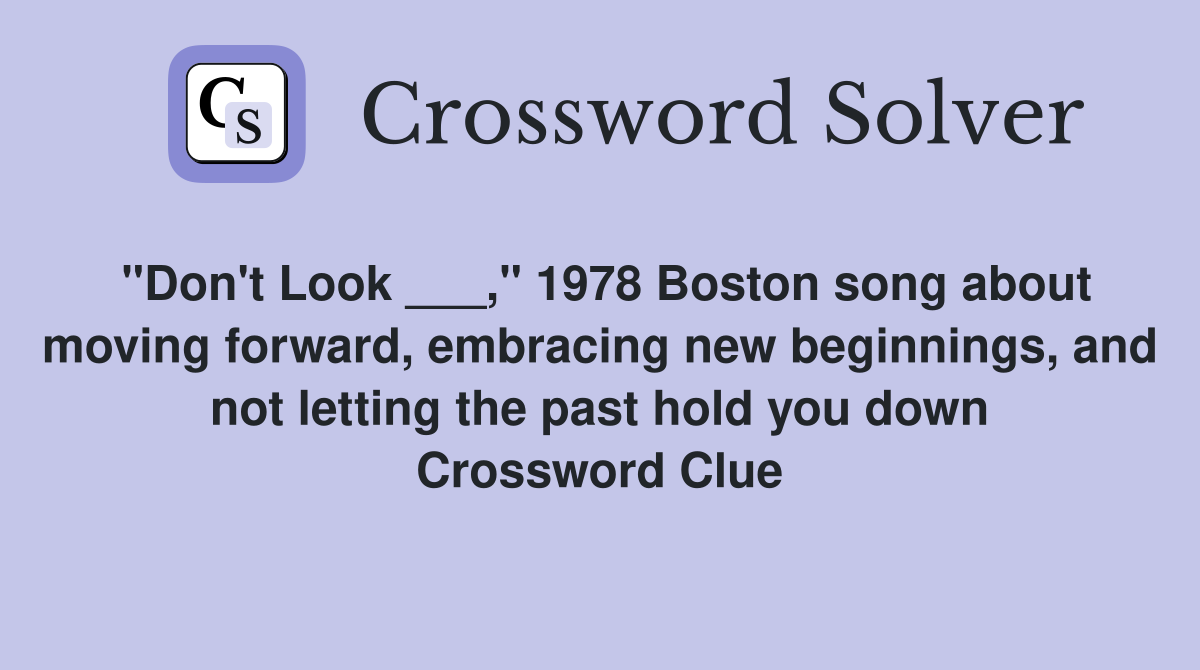 "Don't Look ___," 1978 Boston song about moving forward, embracing new beginnings, and not letting the past hold you down Crossword Clue