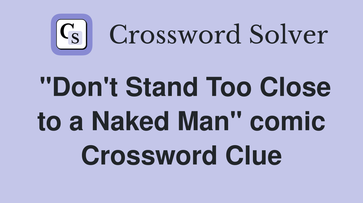 "Don't Stand Too Close to a Naked Man" comic Crossword Clue