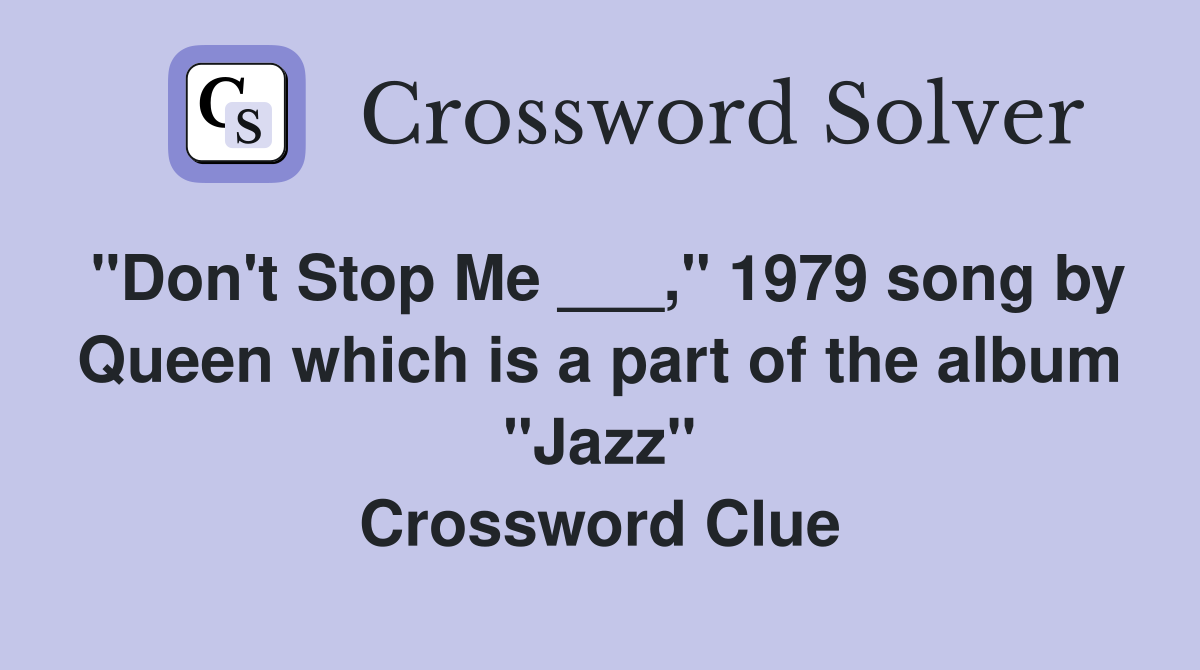 "Don't Stop Me ___," 1979 song by Queen which is a part of the album "Jazz" Crossword Clue