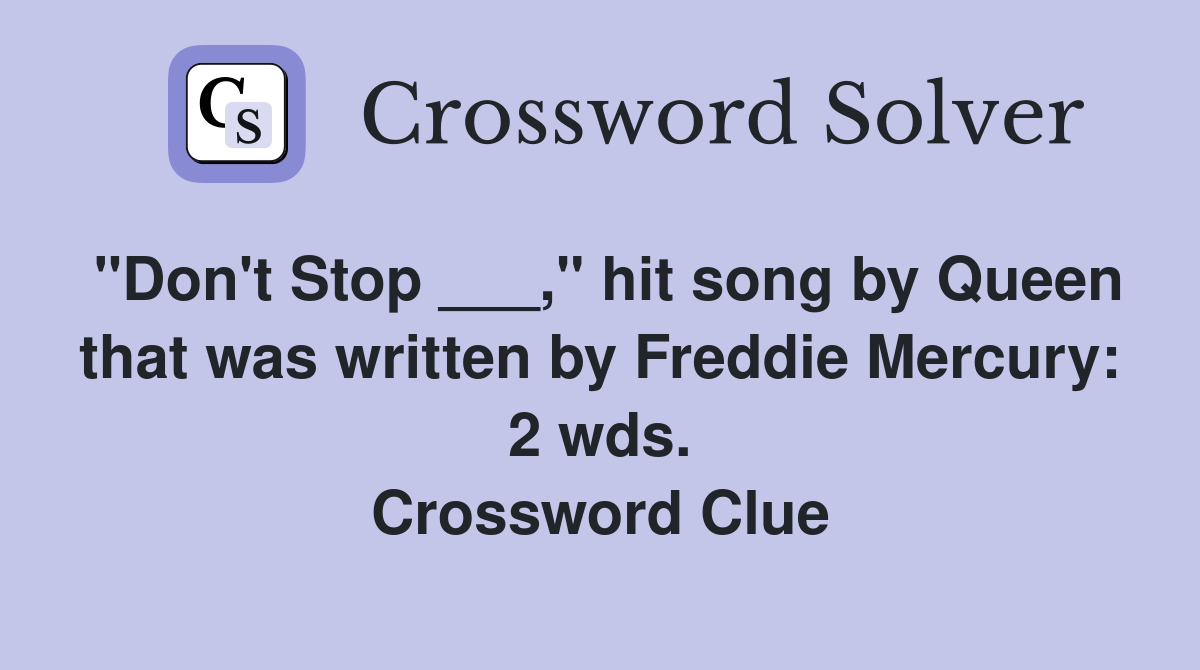 "Don't Stop ___," hit song by Queen that was written by Freddie Mercury: 2 wds. Crossword Clue