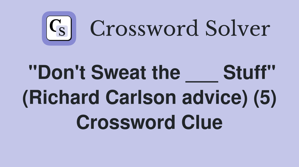 "Don't Sweat the ___ Stuff" (Richard Carlson advice) (5) Crossword Clue