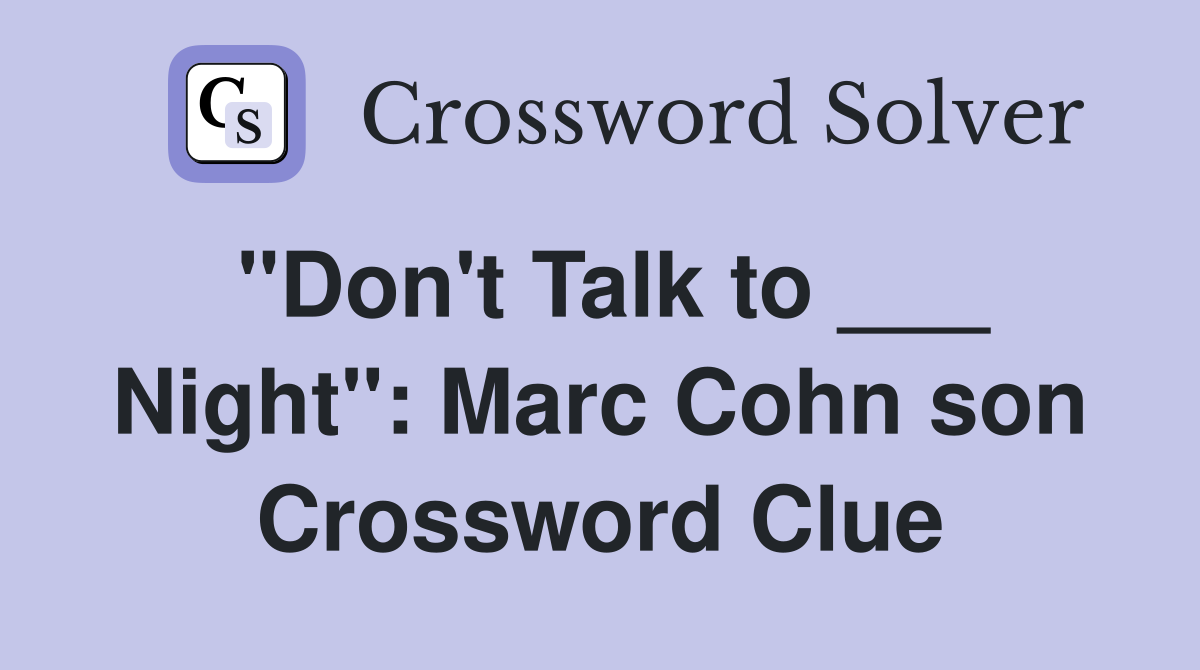 "Don't Talk to ___ Night": Marc Cohn son Crossword Clue