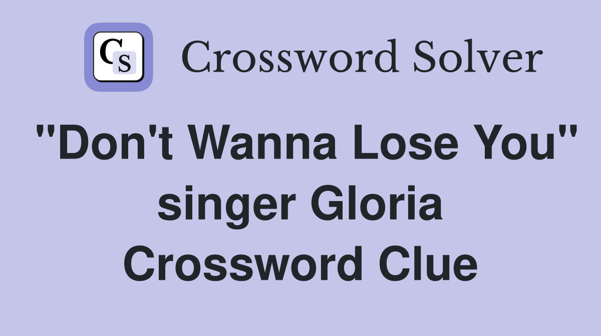 "Don't Wanna Lose You" singer Gloria Crossword Clue