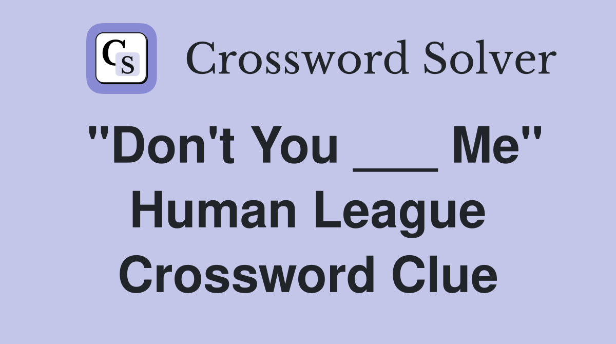 "Don't You ___ Me" Human League Crossword Clue