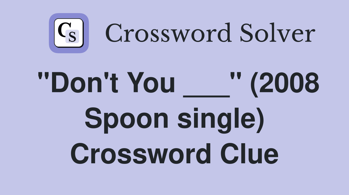 "Don't You ___" (2008 Spoon single) Crossword Clue