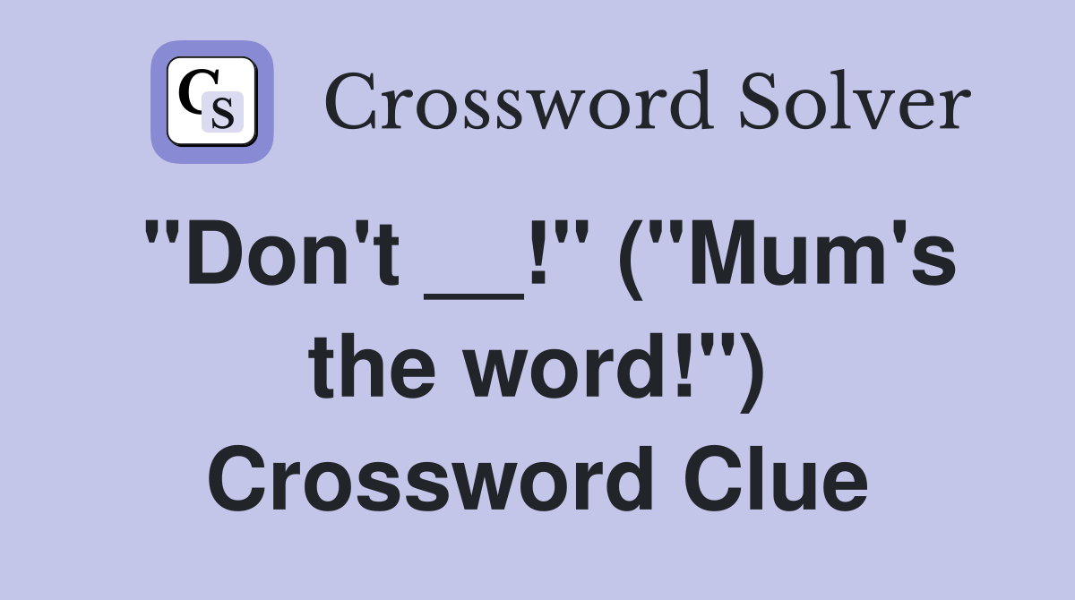 "Don't __!" ("Mum's the word!") Crossword Clue