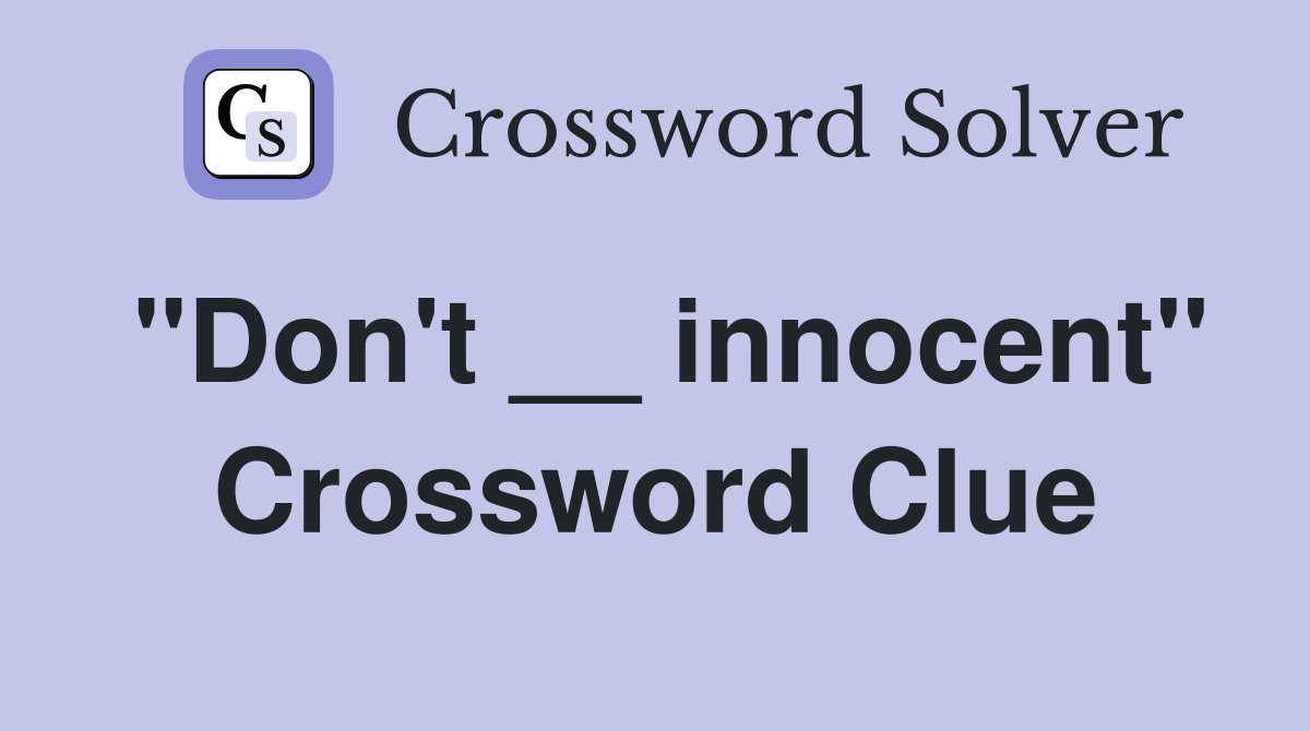 "Don't __ innocent" Crossword Clue
