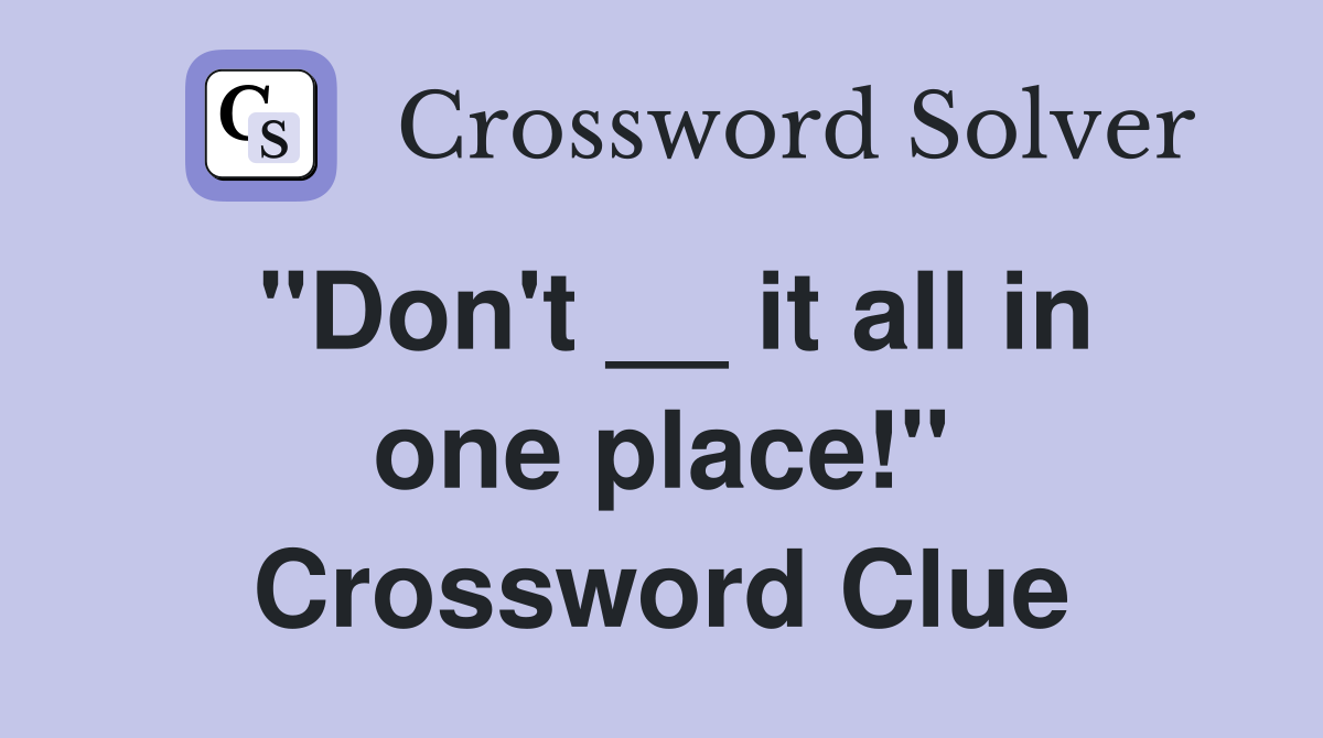 "Don't __ it all in one place!" Crossword Clue