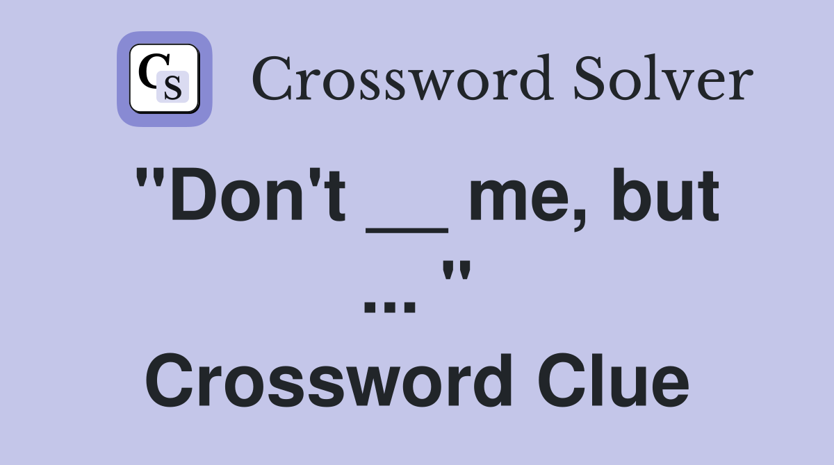 "Don't __ me, but ... " Crossword Clue