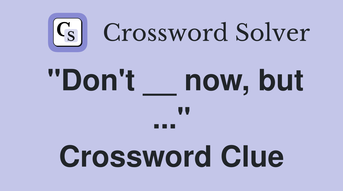 "Don't __ now, but ..." Crossword Clue