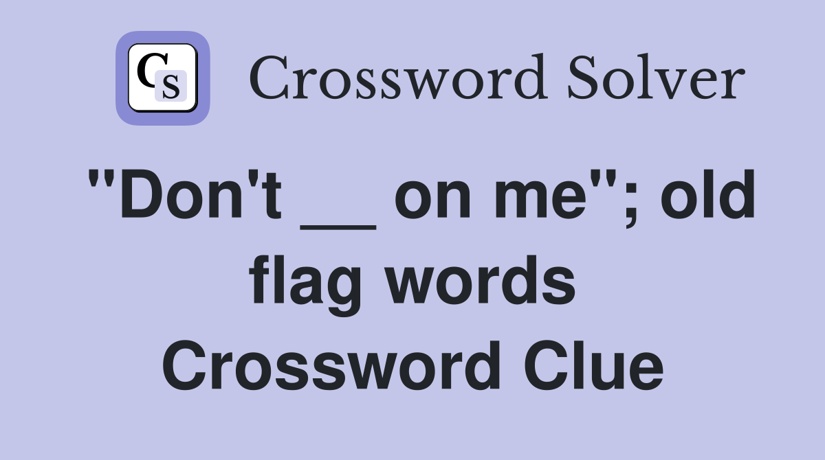 "Don't __ on me"; old flag words Crossword Clue