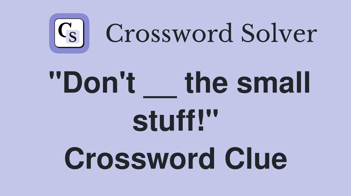 "Don't __ the small stuff!" Crossword Clue