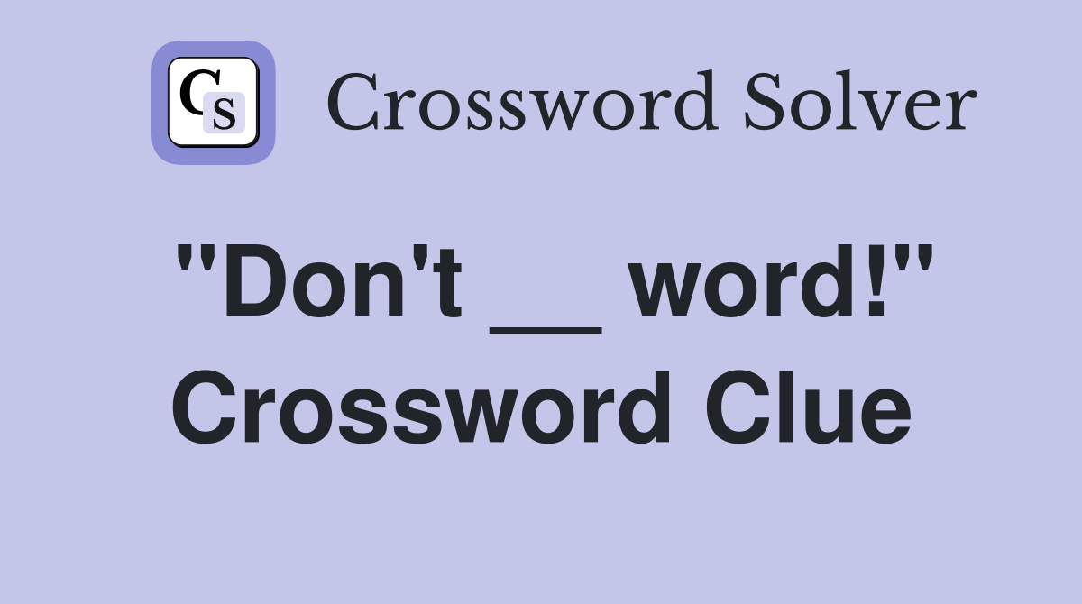 "Don't __ word!" Crossword Clue