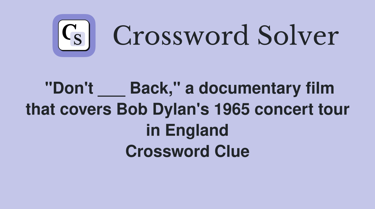 "Don't ___ Back," a documentary film that covers Bob Dylan's 1965 concert tour in England Crossword Clue