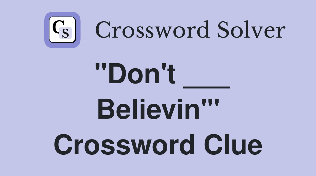 "Don't ___ Believin'" Crossword Clue