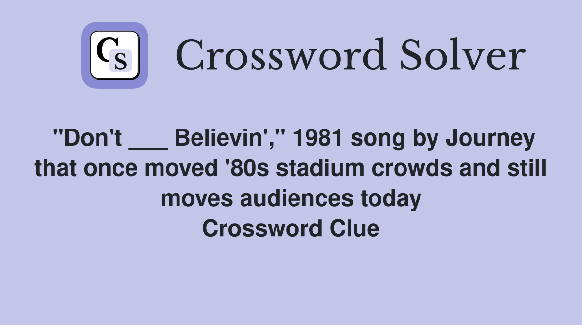 "Don't ___ Believin'," 1981 song by Journey that once moved '80s stadium crowds and still moves audiences today Crossword Clue