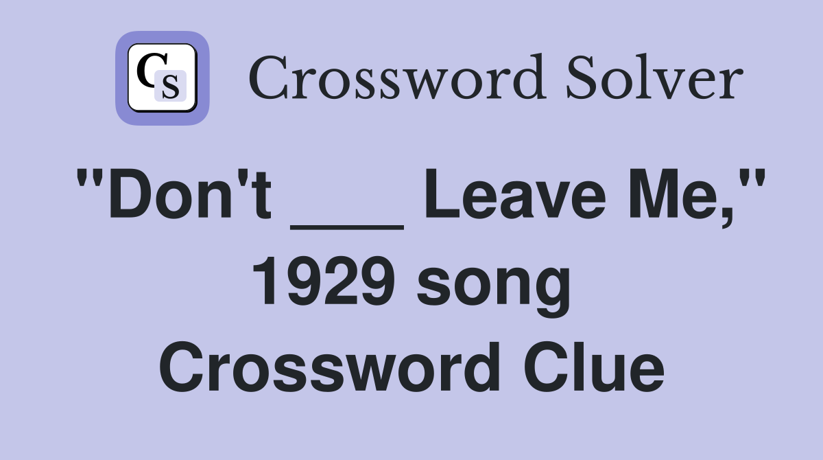 "Don't ___ Leave Me," 1929 song Crossword Clue