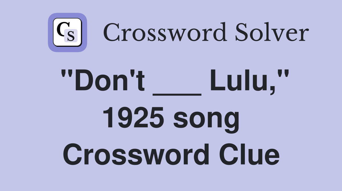 "Don't ___ Lulu," 1925 song Crossword Clue