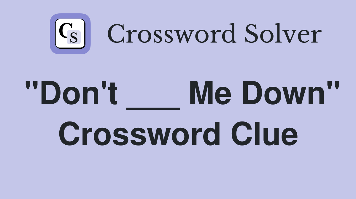 "Don't ___ Me Down" Crossword Clue