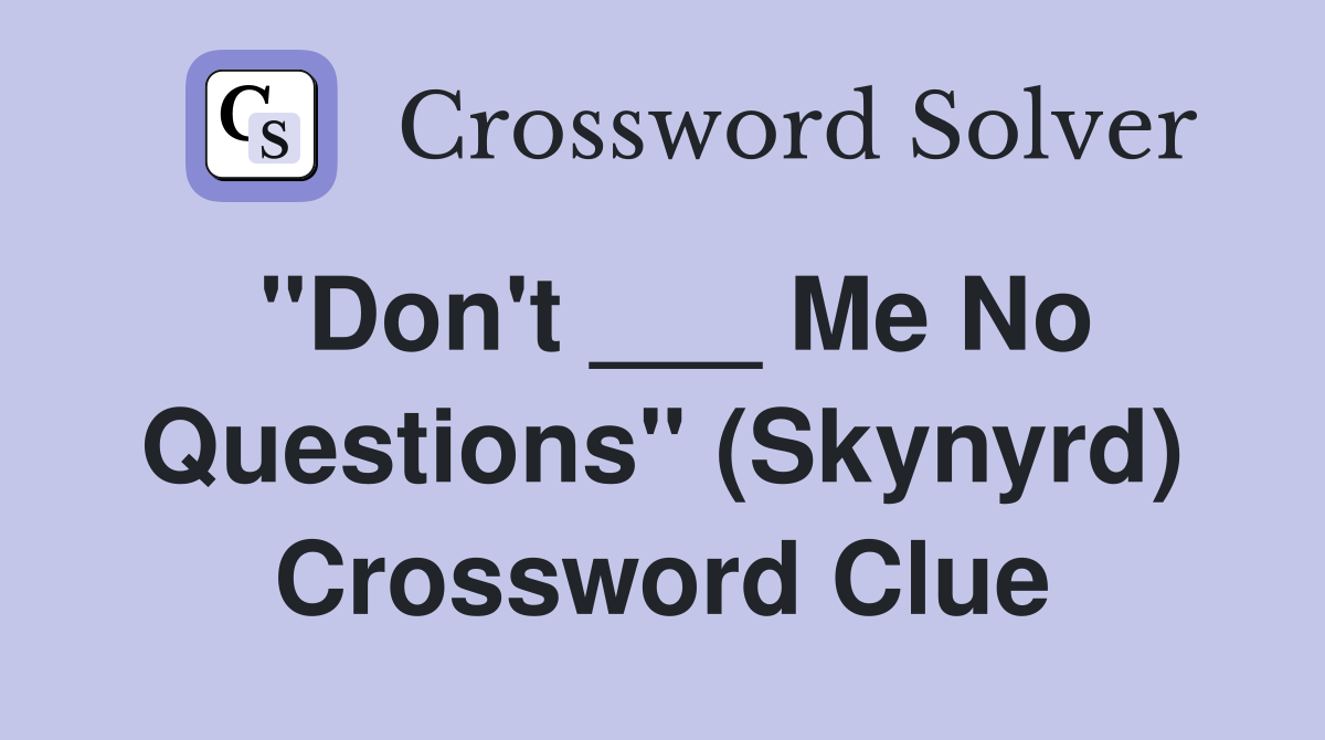 "Don't ___ Me No Questions" (Skynyrd) Crossword Clue