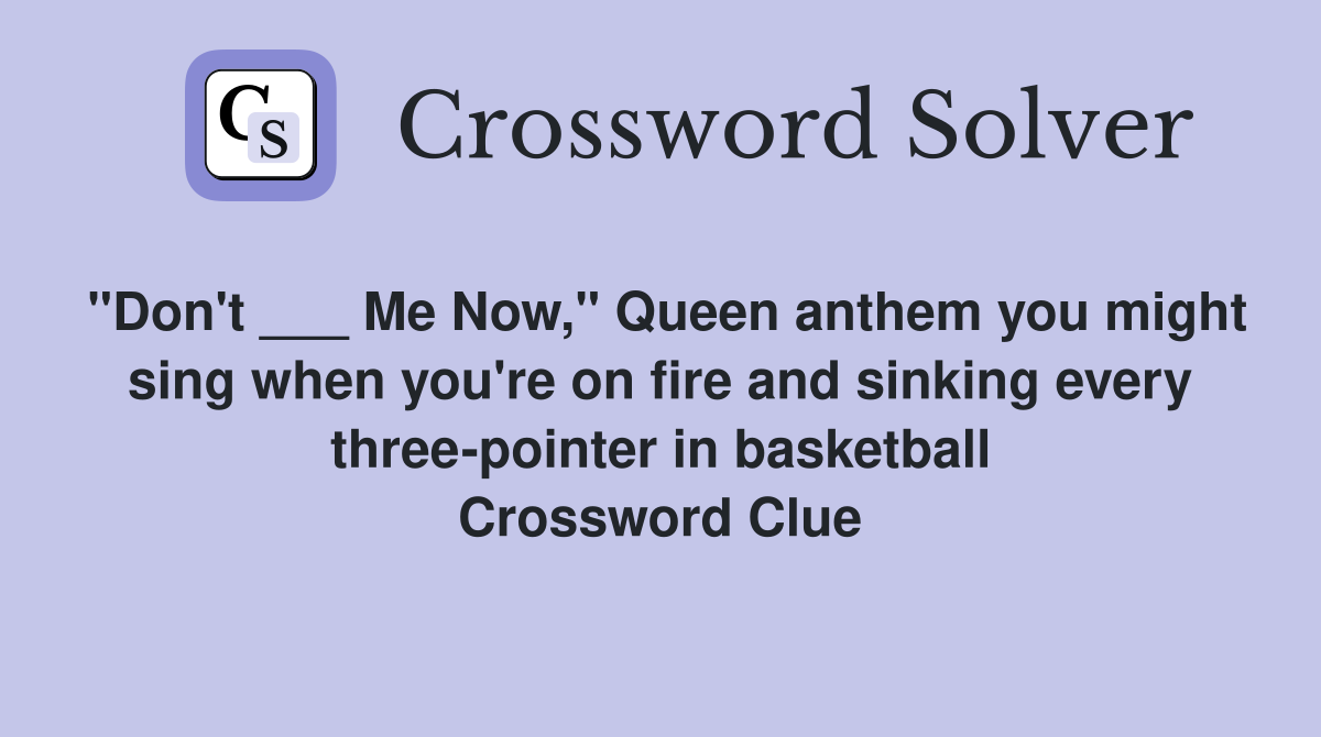 "Don't ___ Me Now," Queen anthem you might sing when you're on fire and sinking every three-pointer in basketball Crossword Clue