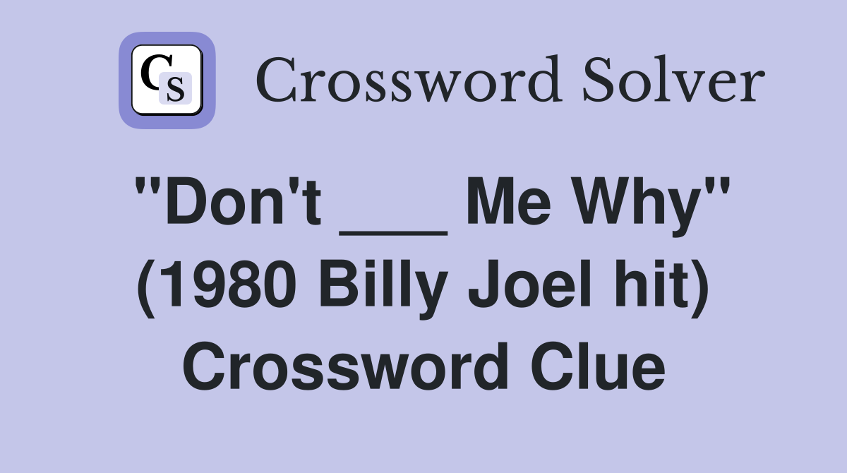 "Don't ___ Me Why" (1980 Billy Joel hit) Crossword Clue