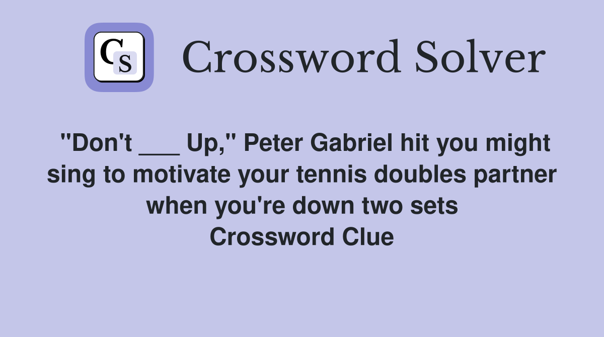 "Don't ___ Up," Peter Gabriel hit you might sing to motivate your tennis doubles partner when you're down two sets Crossword Clue