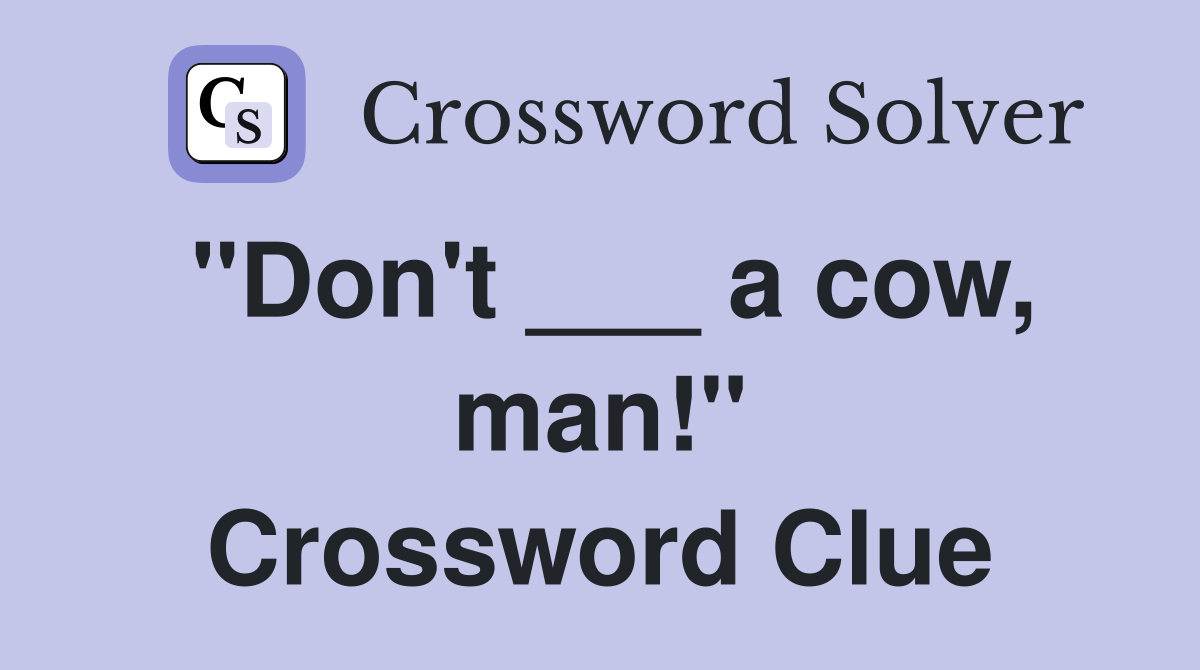 "Don't ___ a cow, man!" Crossword Clue