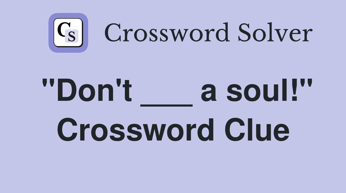 "Don't ___ a soul!" Crossword Clue