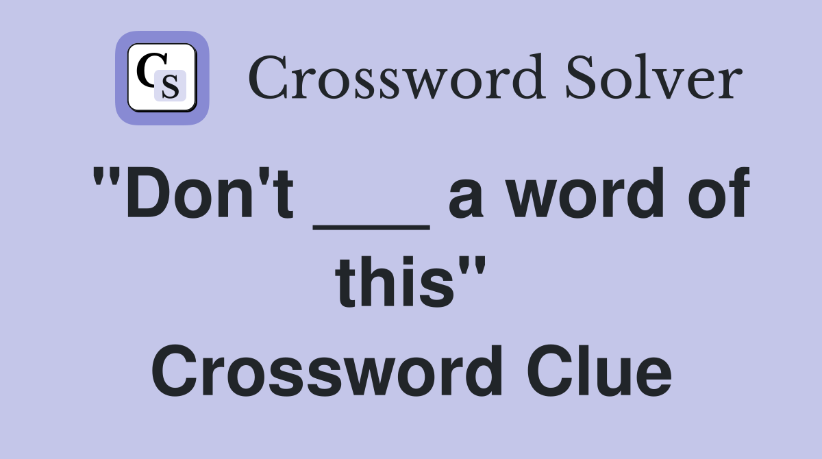 "Don't ___ a word of this" Crossword Clue