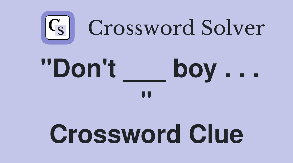 "Don't ___ boy . . . " Crossword Clue