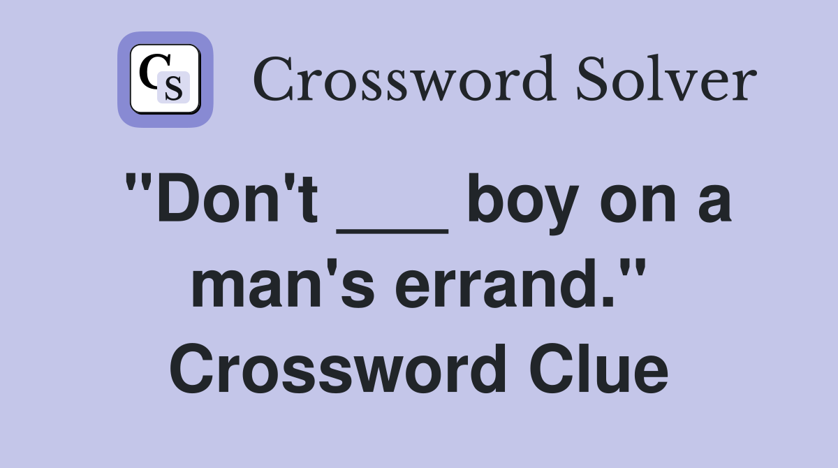 "Don't ___ boy on a man's errand." Crossword Clue