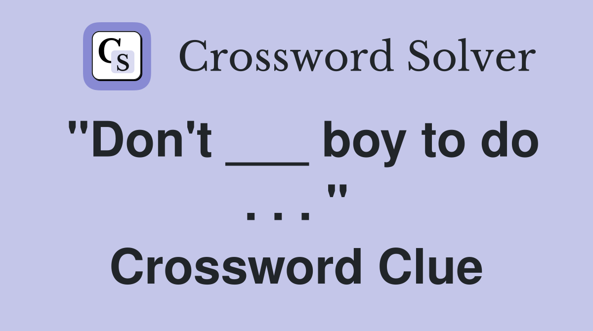 "Don't ___ boy to do . . . " Crossword Clue