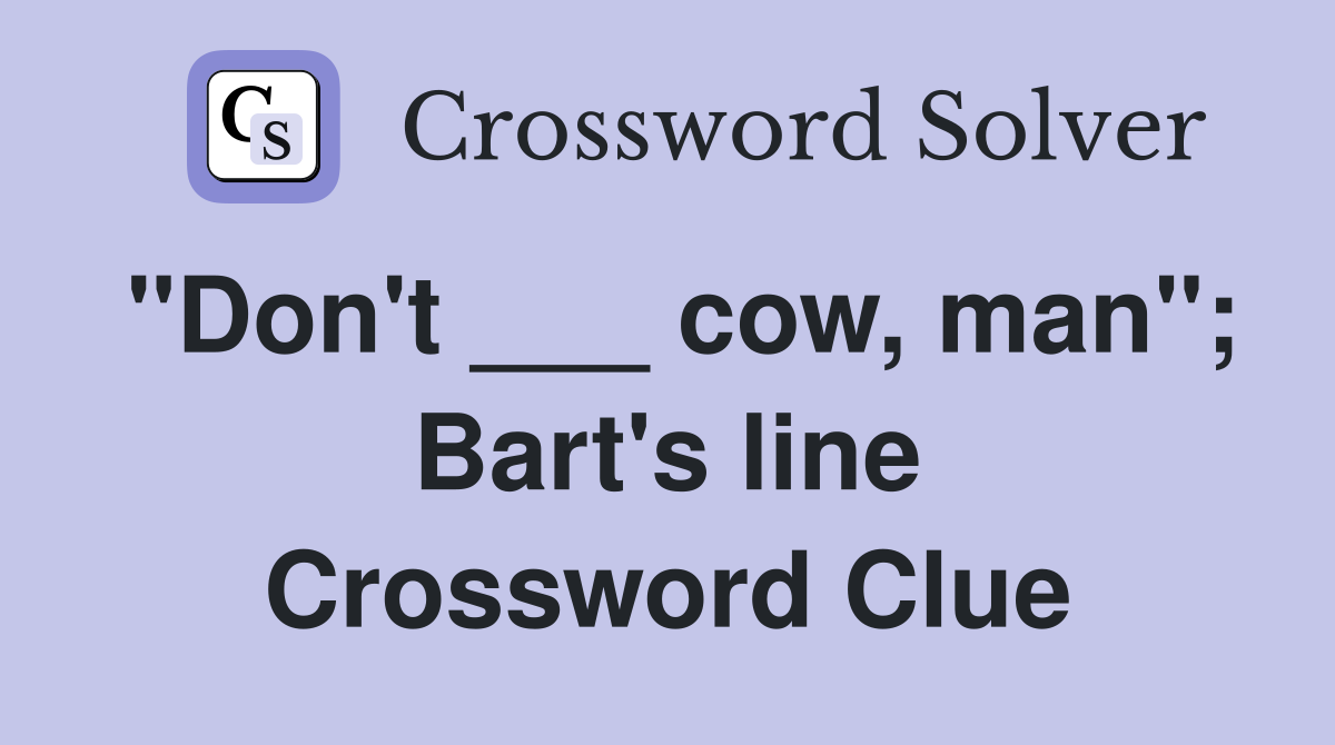 "Don't ___ cow, man"; Bart's line Crossword Clue