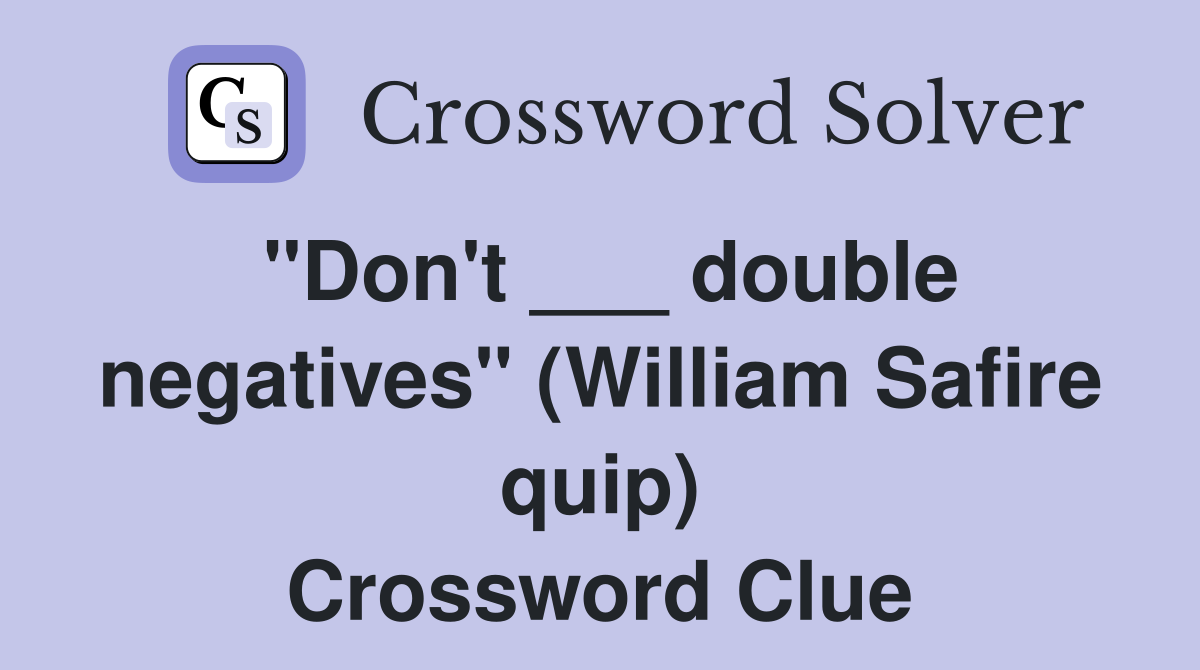 "Don't ___ double negatives" (William Safire quip) Crossword Clue