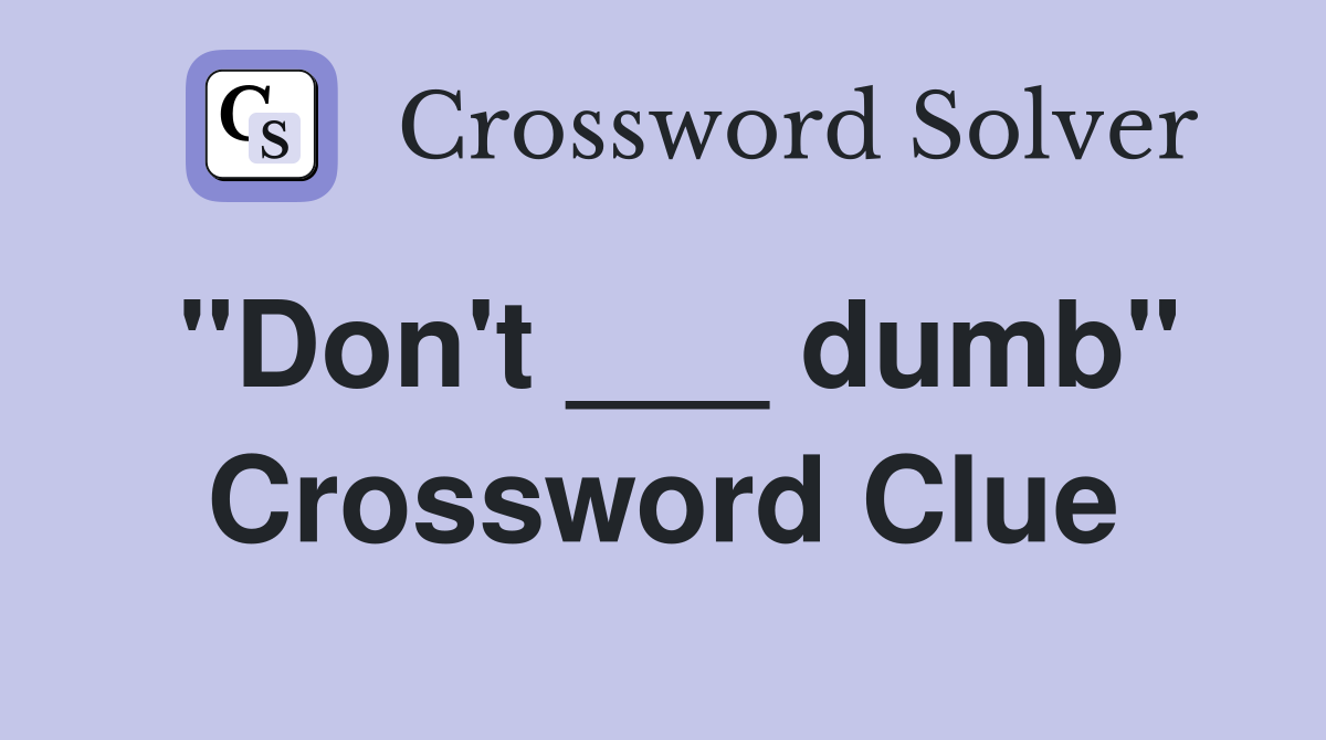 "Don't ___ dumb" Crossword Clue