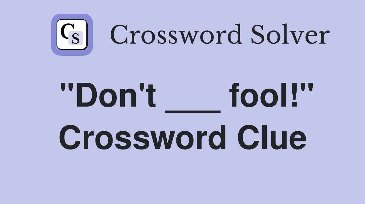 "Don't ___ fool!" Crossword Clue