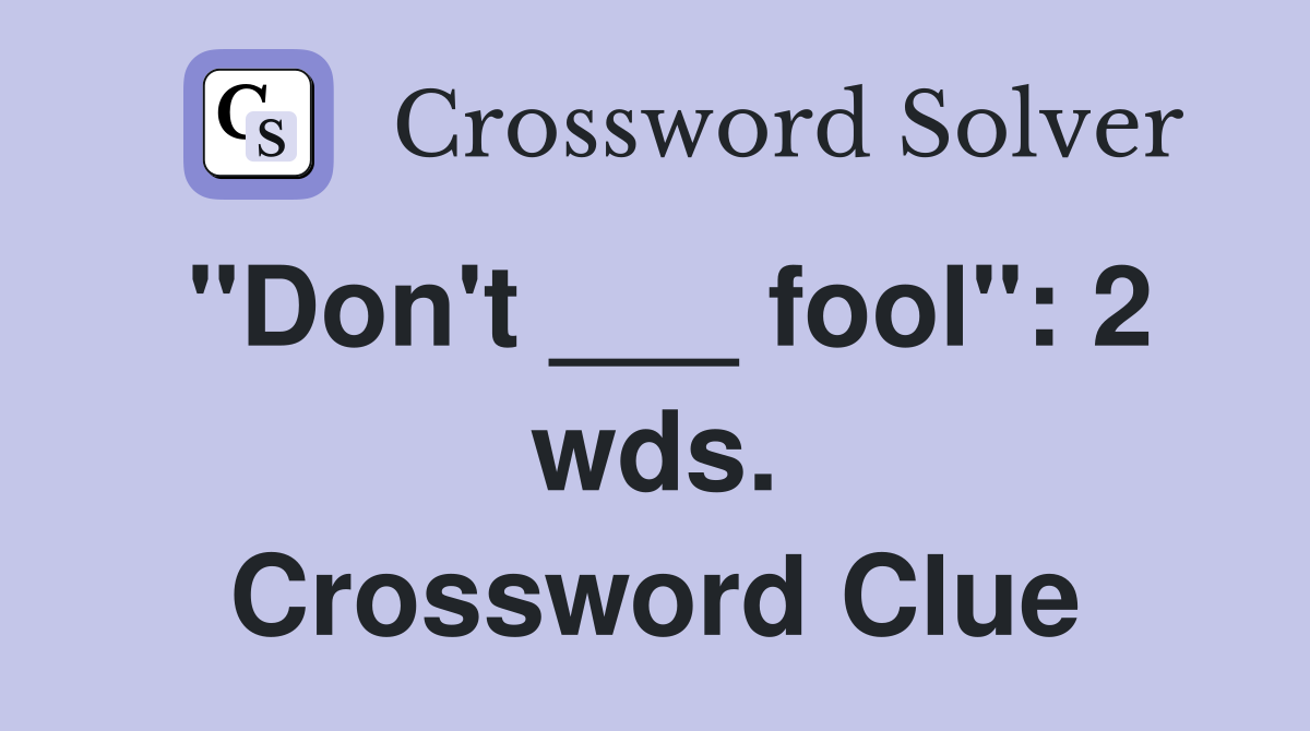 "Don't ___ fool": 2 wds. Crossword Clue