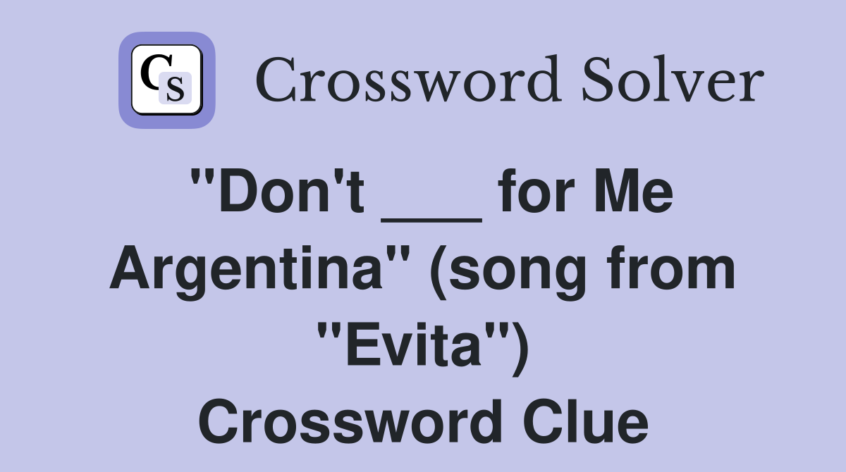 "Don't ___ for Me Argentina" (song from "Evita") Crossword Clue