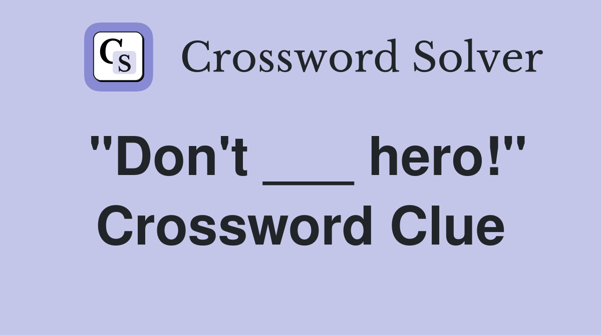 "Don't ___ hero!" Crossword Clue