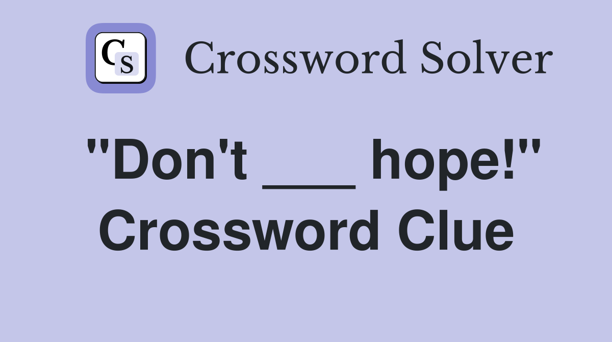 "Don't ___ hope!" Crossword Clue