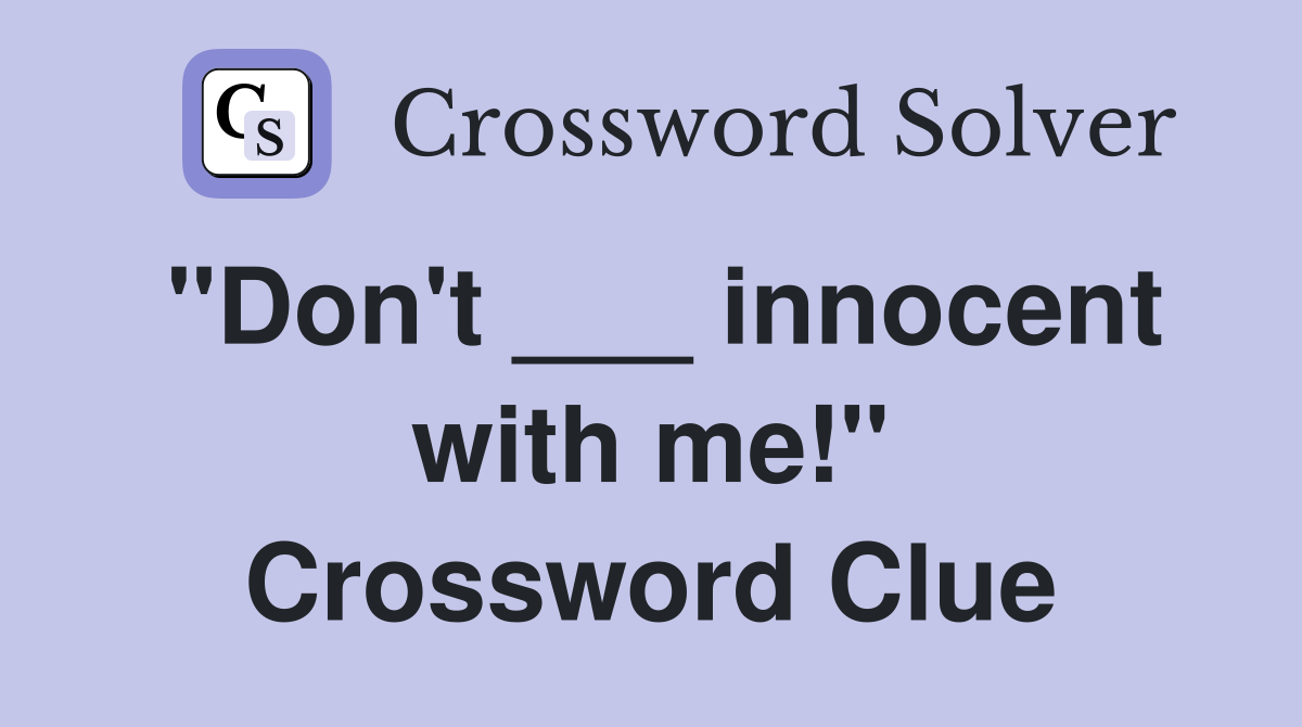 "Don't ___ innocent with me!" Crossword Clue