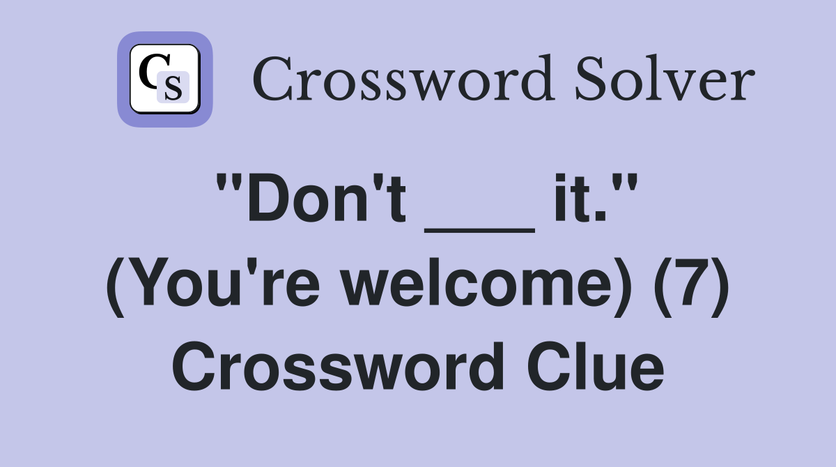 "Don't ___ it." (You're welcome) (7) Crossword Clue