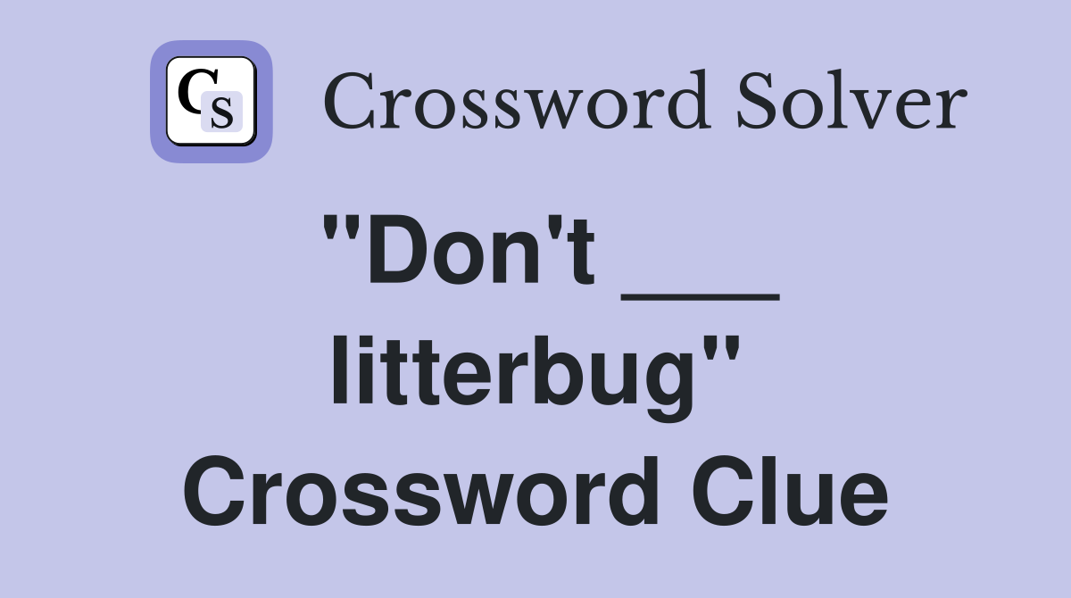 "Don't ___ litterbug" Crossword Clue