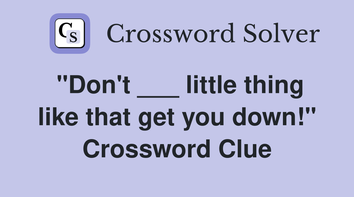 "Don't ___ little thing like that get you down!" Crossword Clue