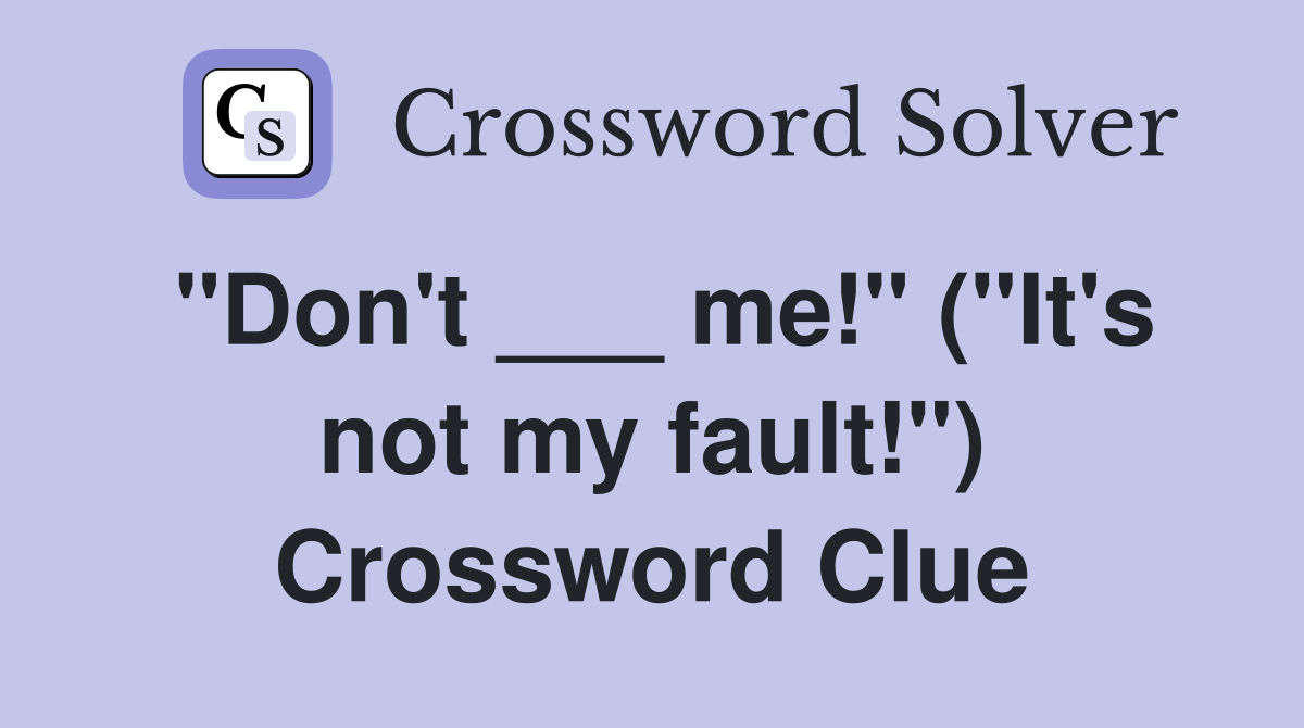 "Don't ___ me!" ("It's not my fault!") Crossword Clue