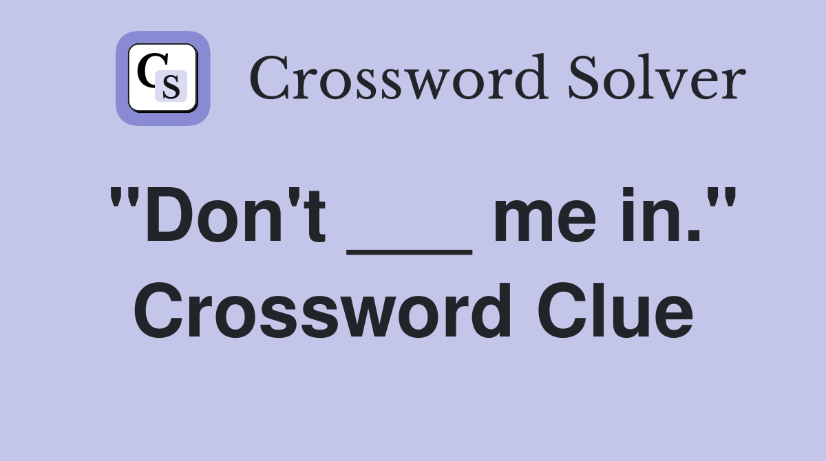 "Don't ___ me in." Crossword Clue